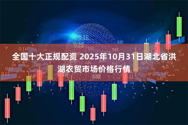 全国十大正规配资 2025年10月31日湖北省洪湖农贸市场价格行情