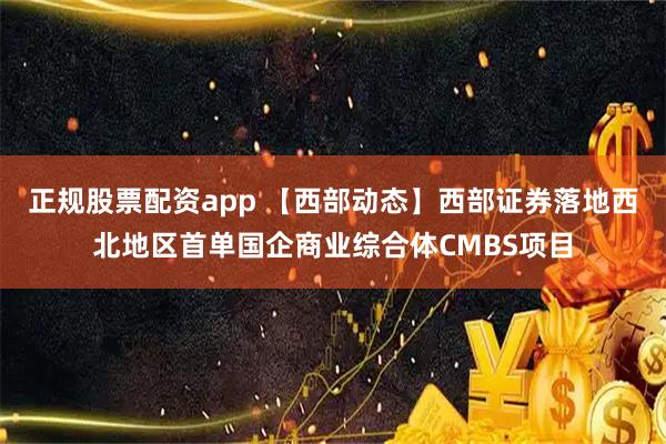 正规股票配资app 【西部动态】西部证券落地西北地区首单国企商业综合体CMBS项目