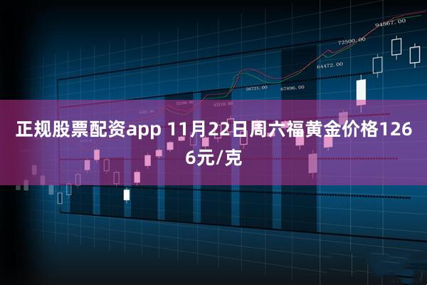 正规股票配资app 11月22日周六福黄金价格1266元/克