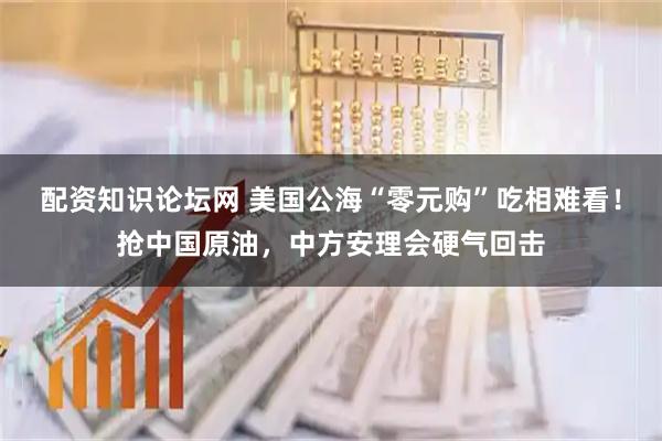配资知识论坛网 美国公海“零元购”吃相难看！抢中国原油，中方安理会硬气回击