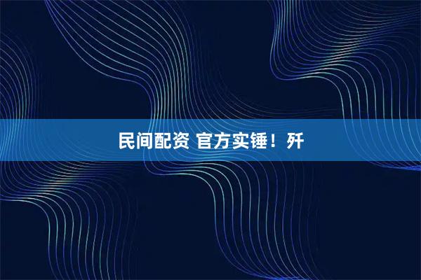 民间配资 官方实锤！歼